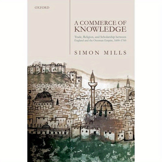 Commerce of Knowledge: Trade, Religion, and Scholarship Between England and the Ottoman Empire, 1600-1760