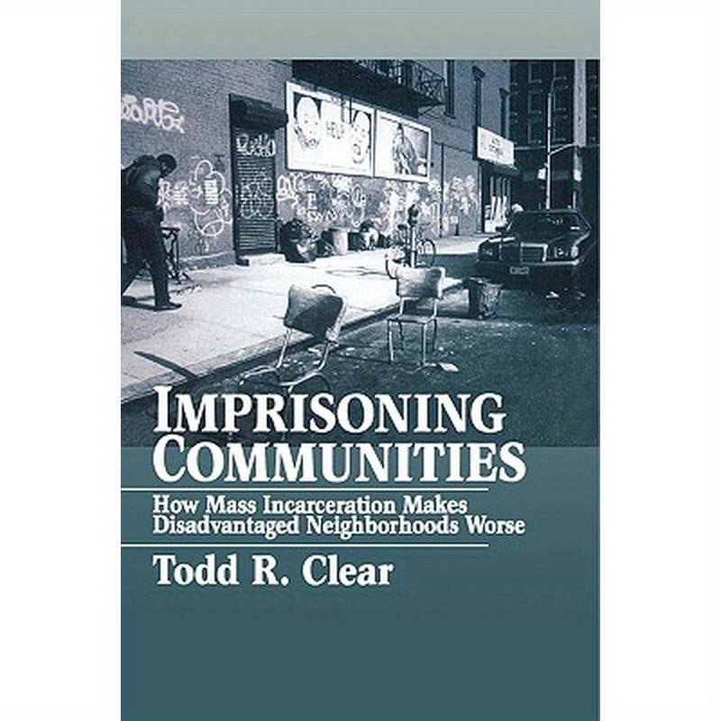 Imprisoning Communities: How Mass Incarceration Makes Disadvantaged Neighborhoods Worse