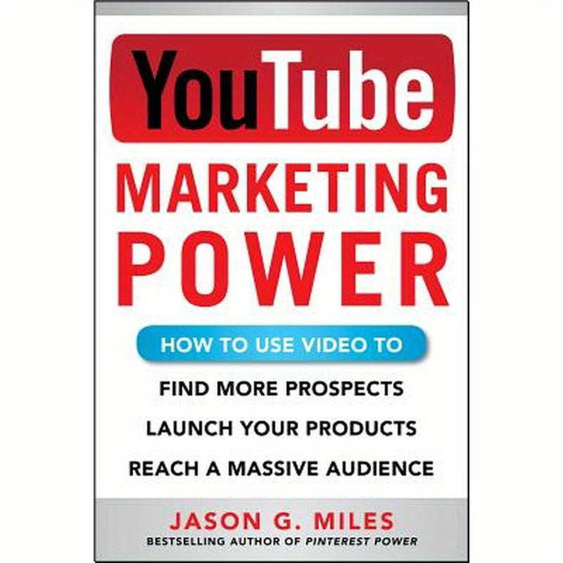 YouTube Marketing Power: How to Use Video to Find More Prospects, Launch Your Products, and Reach a Massive Audience