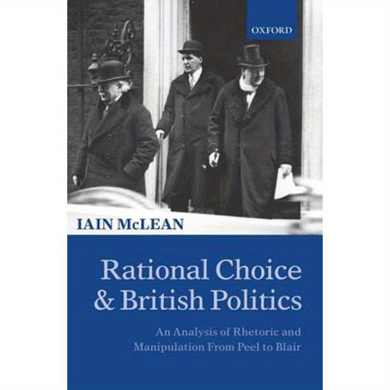 Rational Choice and British Politics: An Analysis of Rhetoric and Manipulation from Peel to Blair