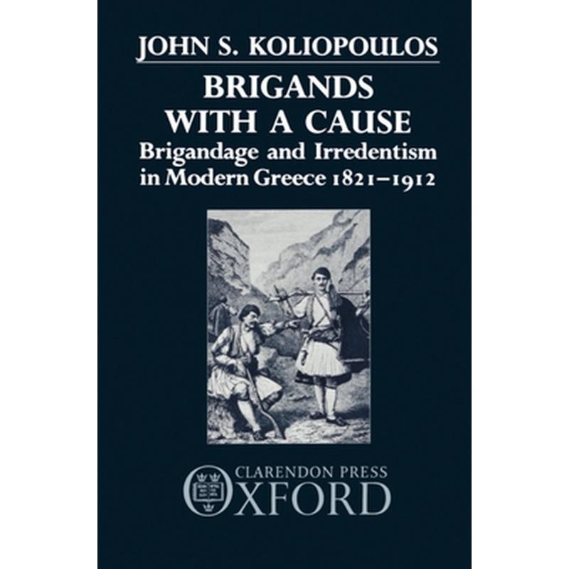 Brigands with a Cause: Brigandage and Irredentism in Modern Greece 1821-1912