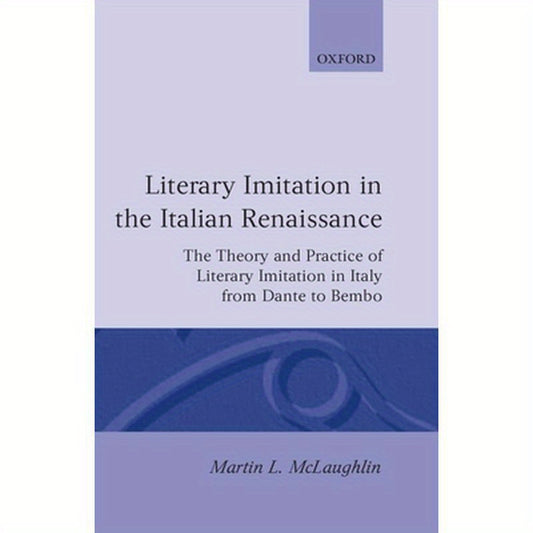Literary Imitation in the Italian Renaissance: The Theory and Practice of Literary Imitation in Italy from Dante to Bembo