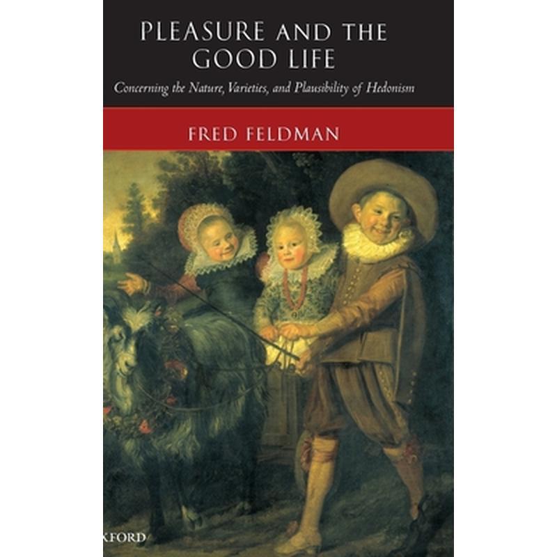 Pleasure and the Good Life: Concerning the Nature, Varieties, and Plausibility of Hedonism