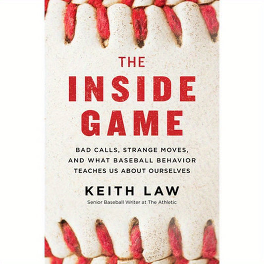 The Inside Game: Bad Calls, Strange Moves, and What Baseball Behavior Teaches Us about Ourselves