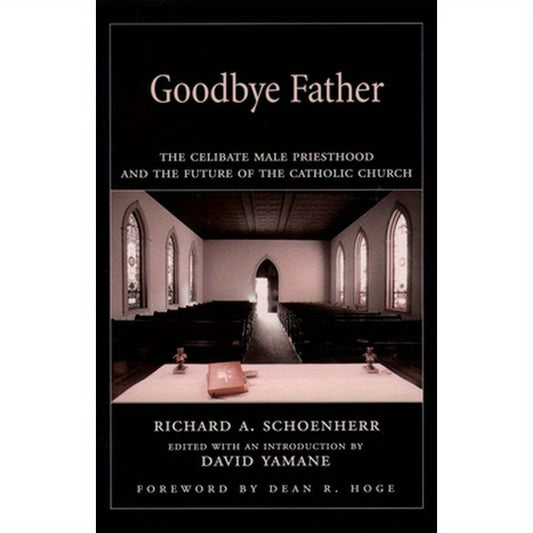 Goodbye Father: The Celibate Male Priesthood and the Future of the Catholic Church
