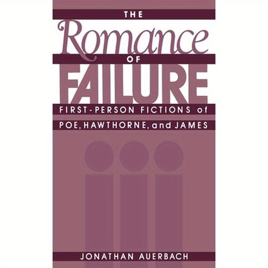 The Romance of Failure: First-Person Fictions of Poe, Hawthorne, and James