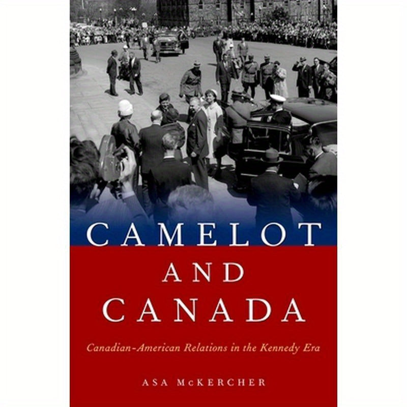 Camelot and Canada: Canadian-American Relations in the Kennedy Era