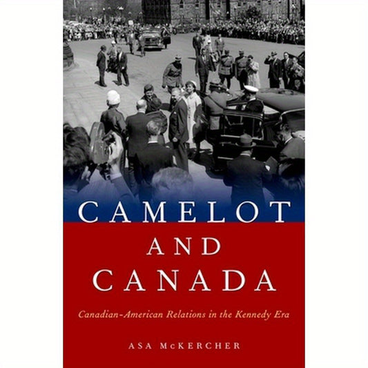 Camelot and Canada: Canadian-American Relations in the Kennedy Era