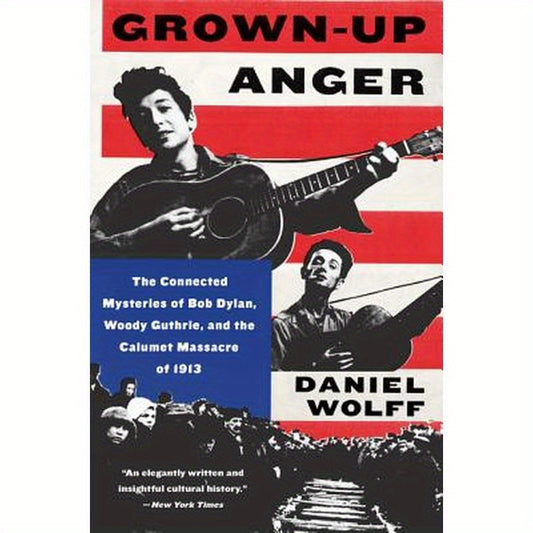 Grown-Up Anger: The Connected Mysteries of Bob Dylan, Woody Guthrie, and the Calumet Massacre of 1913