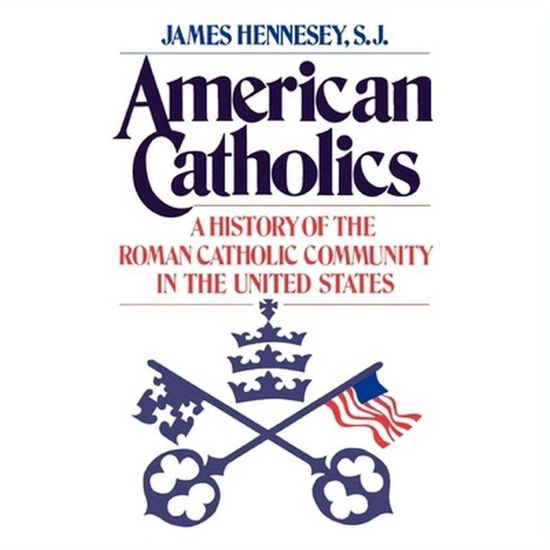 American Catholics: A History of the Roman Catholic Community in the United States