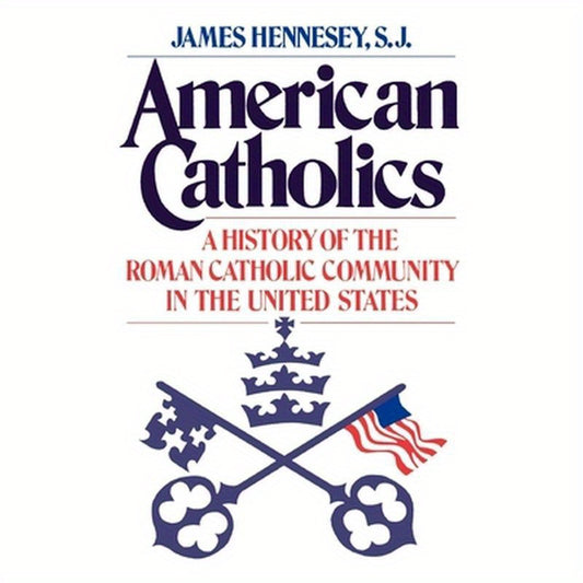 American Catholics: A History of the Roman Catholic Community in the United States