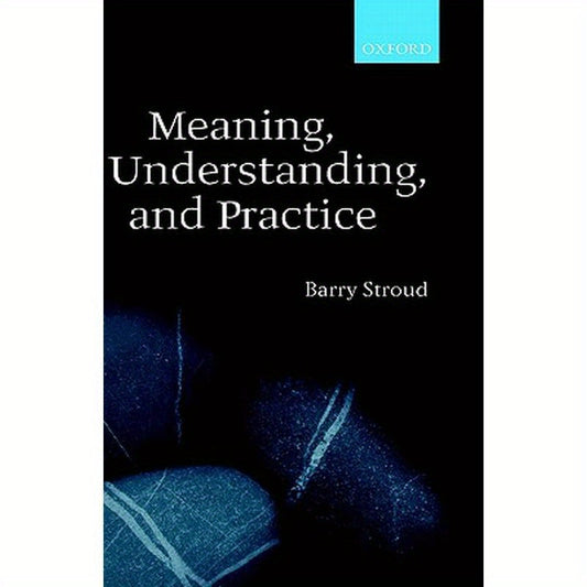 Meaning, Understanding, and Practice: Philosophical Essays