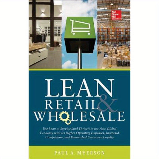 Lean Retail and Wholesale: Use Lean to Survive (and Thrive!) in the New Global Economy with Its Higher Operating Expenses, Increase Competition, and D