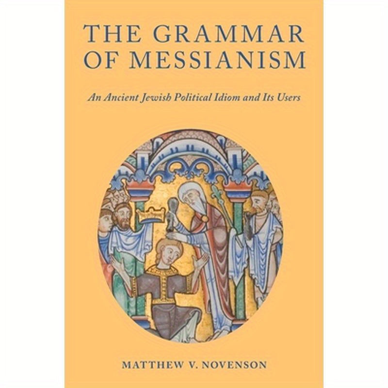 The Grammar of Messianism: An Ancient Jewish Political Idiom and Its Users
