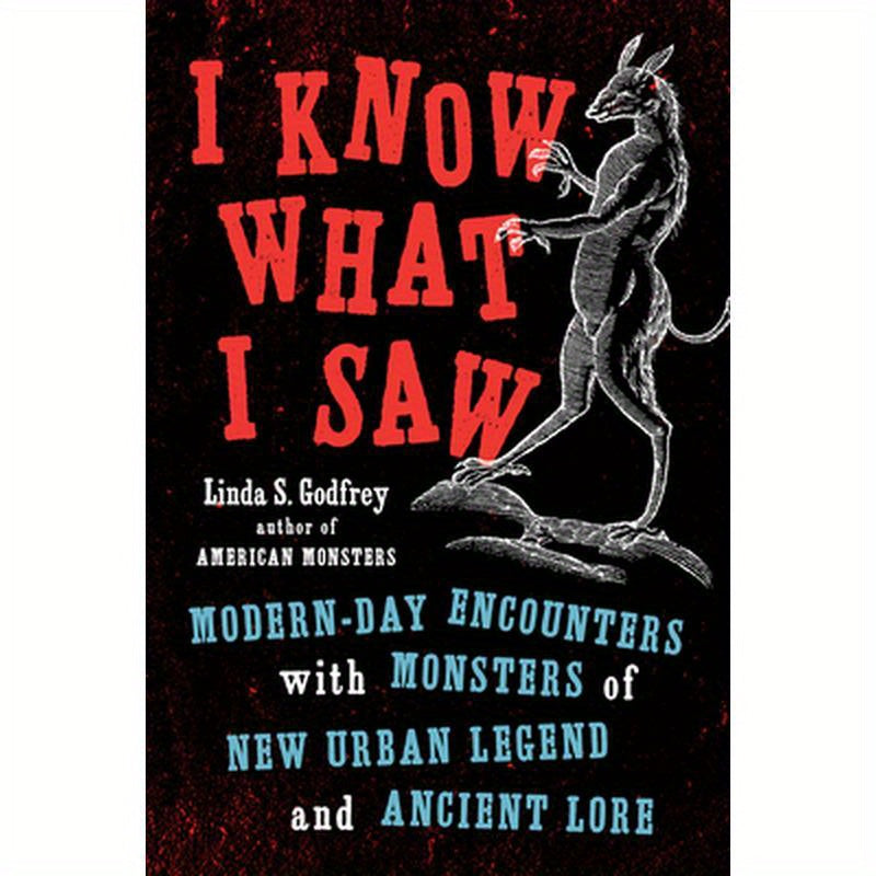 I Know What I Saw: Modern-Day Encounters with Monsters of New Urban Legend and Ancient Lore