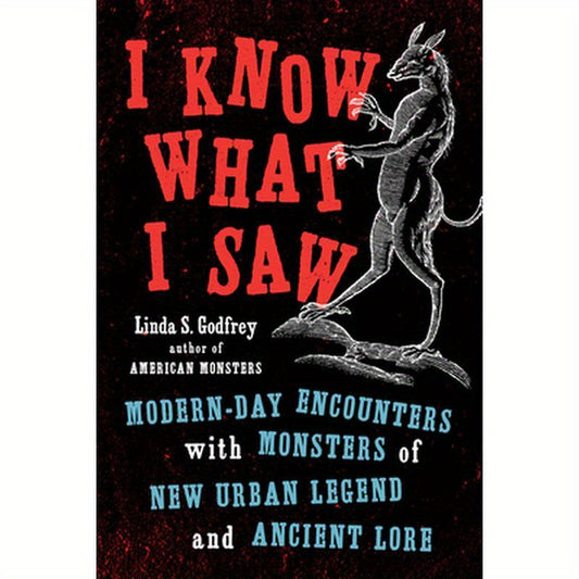 I Know What I Saw: Modern-Day Encounters with Monsters of New Urban Legend and Ancient Lore