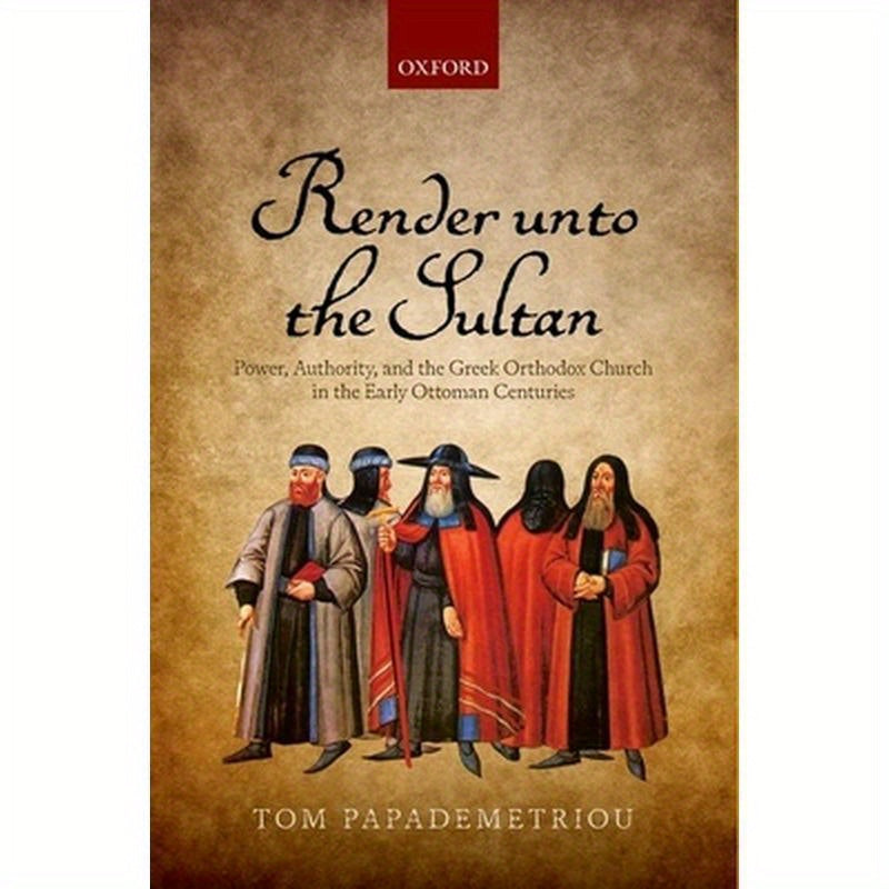 Render Unto the Sultan: Power, Authority, and the Greek Orthodox Church in the Early Ottoman Centuries