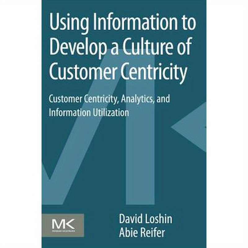 Using Information to Develop a Culture of Customer Centricity: Customer Centricity, Analytics, and Information Utilization