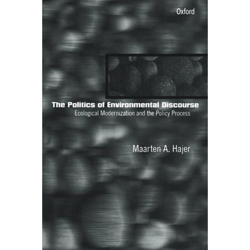 The Politics of Environmental Discourse: Ecological Modernization and the Policy Process