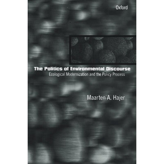 The Politics of Environmental Discourse: Ecological Modernization and the Policy Process
