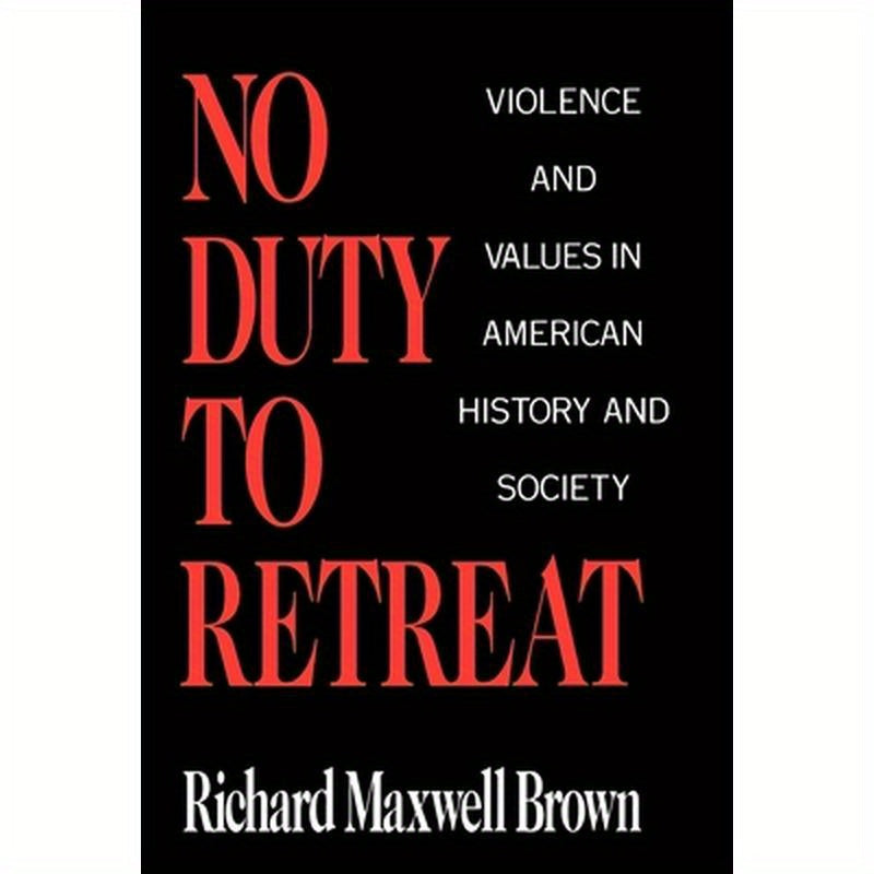 No Duty to Retreat: Violence and Values in American History and Society