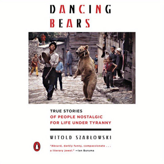 Dancing Bears: True Stories of People Nostalgic for Life Under Tyranny