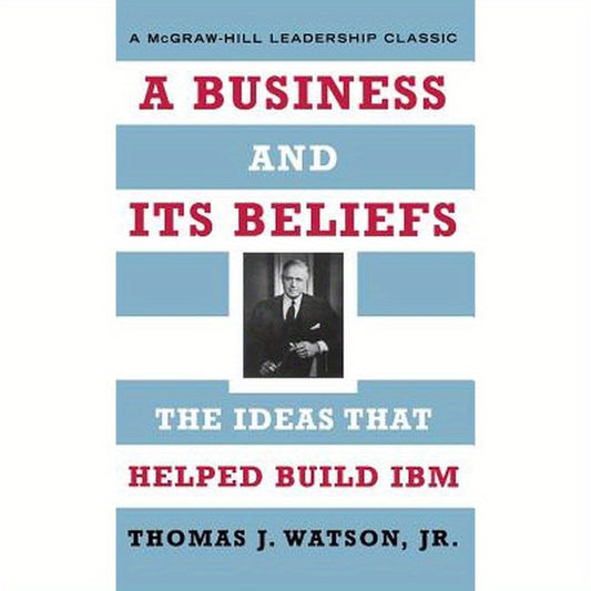 A Business and Its Beliefs: The Ideas That Helped Build IBM