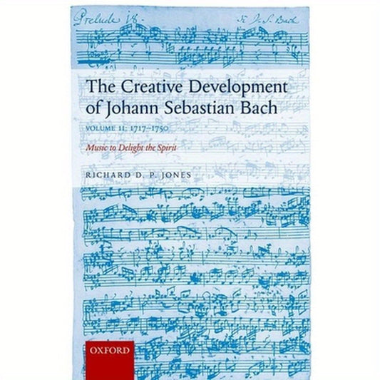 Creative Development of Johann Sebastian Bach: 1717-1750 Volume II: Music to Delight the Spirit