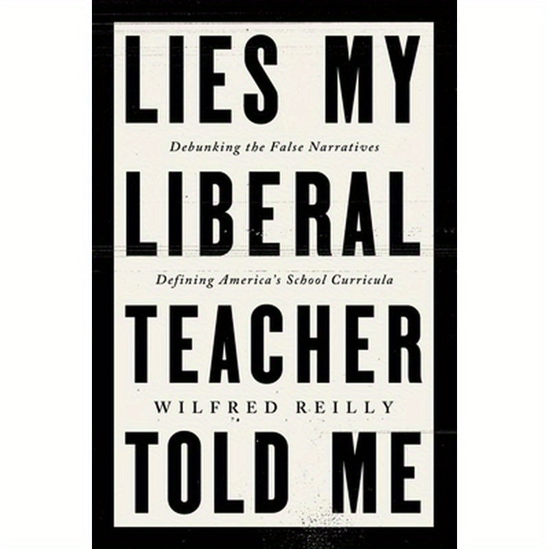 Lies My Liberal Teacher Told Me: Debunking the False Narratives Defining America's School Curricula