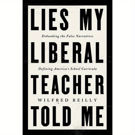 Lies My Liberal Teacher Told Me: Debunking the False Narratives Defining America's School Curricula