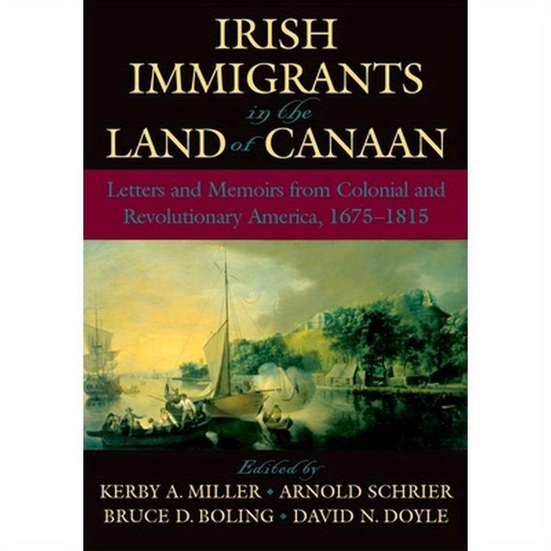 Irish Immigrants in the Land of Canaan: Letters and Memoirs from Colonial and Revolutionary America, 1675-1815