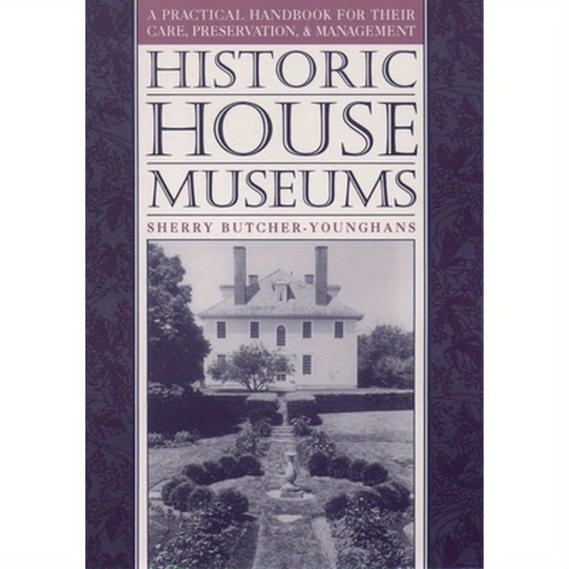 Historic House Museums: A Practical Handbook for Their Care, Preservation, and Management
