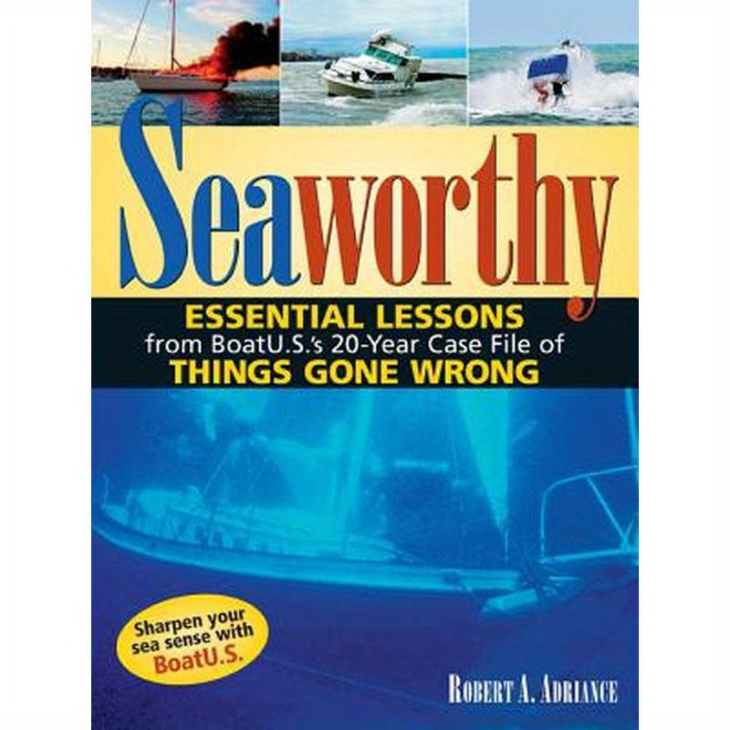 Seaworthy: Essential Lessons from Boatu.S.'s 20-Year Case File of Things Gone Wrong