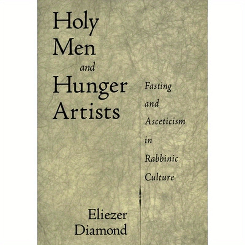 Holy Men and Hunger Artists: Fasting and Asceticism in Rabbinic Culture