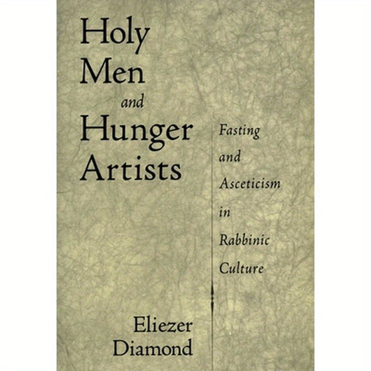 Holy Men and Hunger Artists: Fasting and Asceticism in Rabbinic Culture