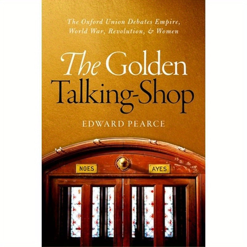 Golden Talking-Shop: The Oxford Union Debates Empire, World War, Revolution, and Women