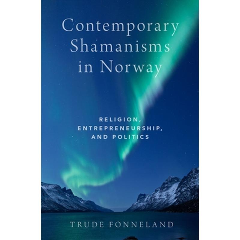 Contemporary Shamanisms in Norway: Religion, Entrepreneurship, and Politics