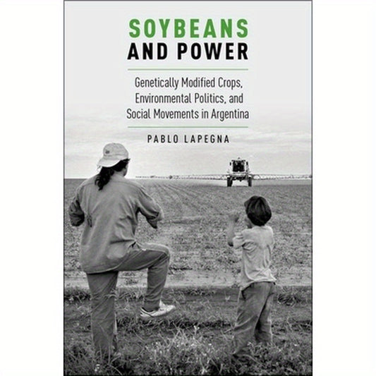 Soybeans and Power: Genetically Modified Crops, Environmental Politics, and Social Movements in Argentina