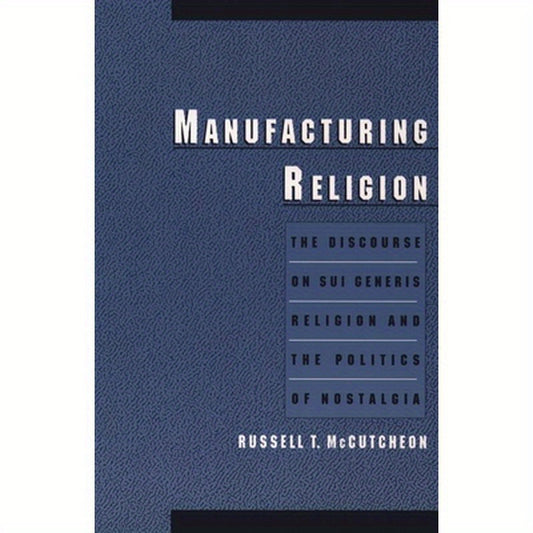 Manufacturing Religion: The Discourse on Sui Generis Religion and the Politics of Nostalgia
