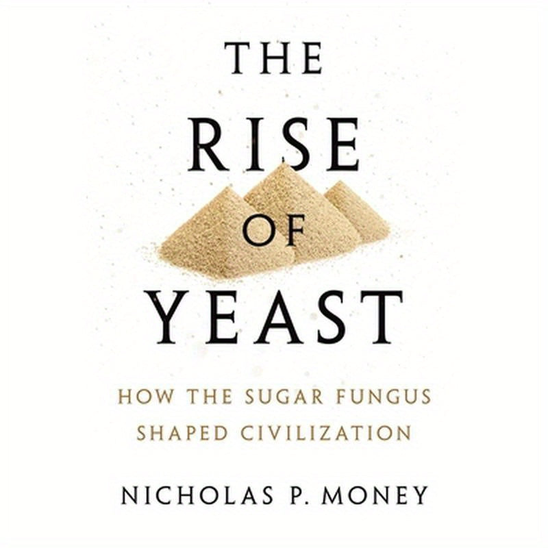 Rise of Yeast: How the Sugar Fungus Shaped Civilization
