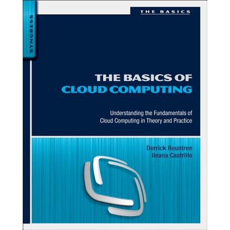 The Basics of Cloud Computing: Understanding the Fundamentals of Cloud Computing in Theory and Practice