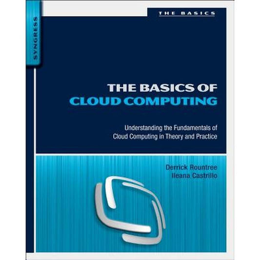 The Basics of Cloud Computing: Understanding the Fundamentals of Cloud Computing in Theory and Practice