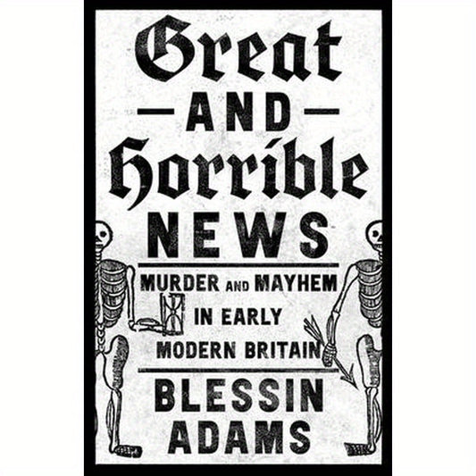 Great and Horrible News: Murder and Mayhem in Early Modern Britain