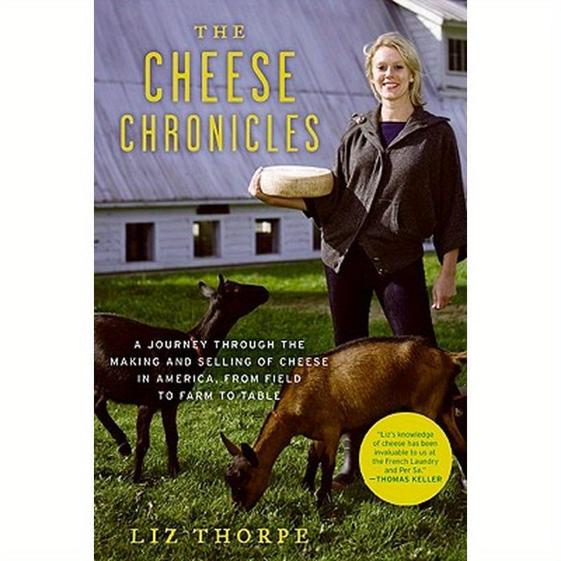 The Cheese Chronicles: A Journey Through the Making and Selling of Cheese in America, from Field to Farm to Table
