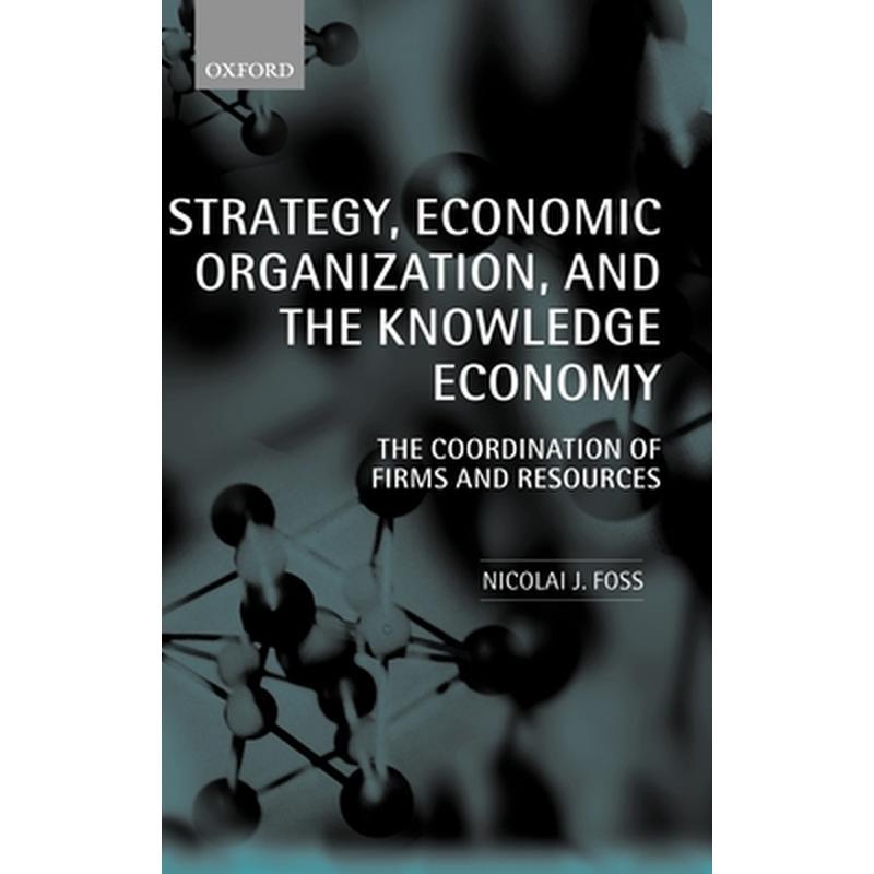Strategy, Economic Organization, and the Knowledge Economy: The Coordination of Firms and Resources