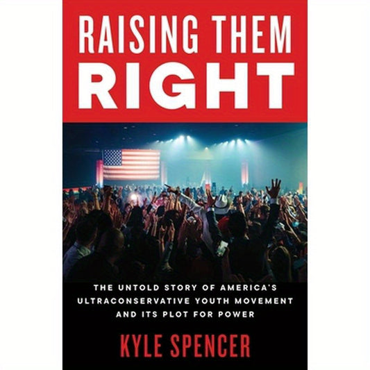 Raising Them Right: The Untold Story of America's Ultraconservative Youth Movement and Its Plot for Power
