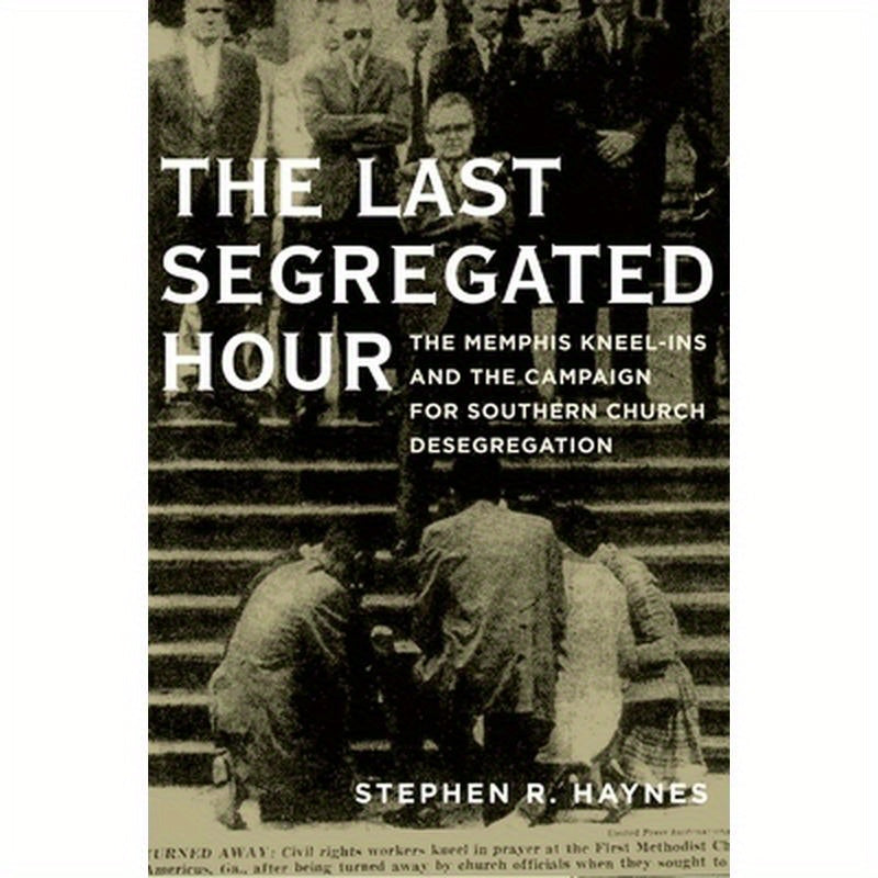 Last Segregated Hour: The Memphis Kneel-Ins and the Campaign for Southern Church Desegregation