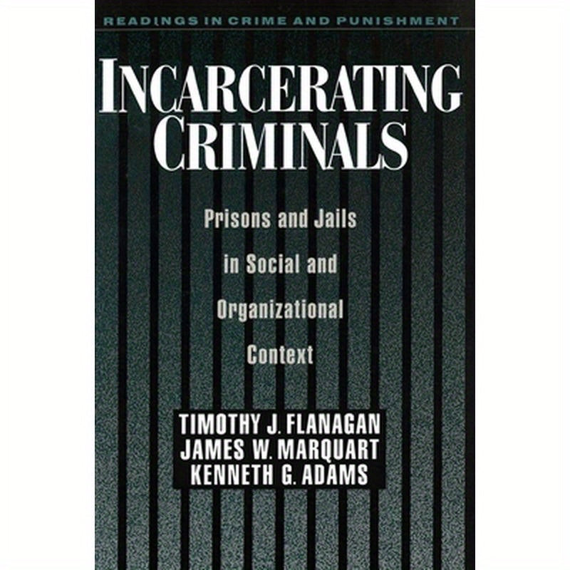 Incarcerating Criminals: Prisons and Jails in Social and Organizational Context