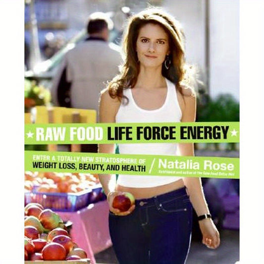 Raw Food Life Force Energy: Enter a Totally New Stratosphere of Weight Loss, Beauty, and Health