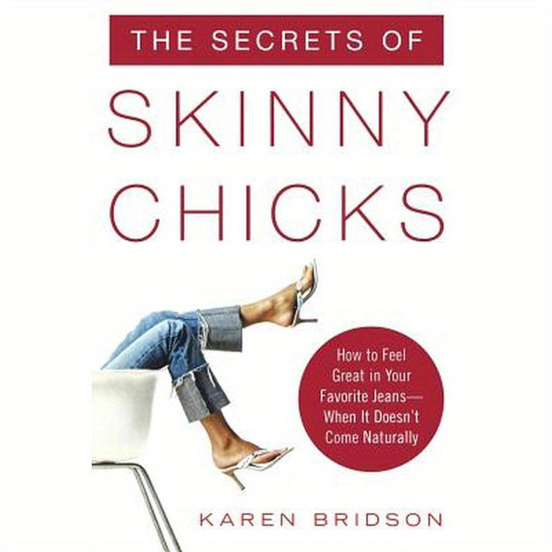 The Secrets of Skinny Chicks: How to Feel Great in Your Favorite Jeans -- When It Doesn't Come Naturally
